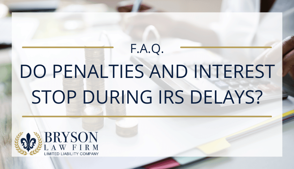 FAQ:  Do Penalties and Interest Stop During IRS Delays?