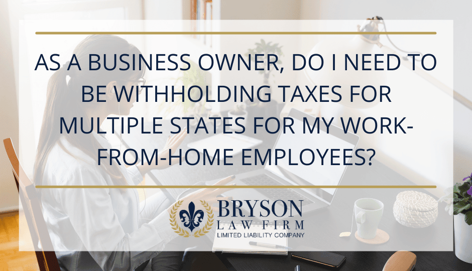 As a Business Owner, Do I need to be Withholding Taxes for Multiple States for my Work-from-Home Employees?