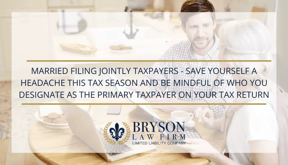 Married Filing Jointly Taxpayers - Save Yourself a Headache this Tax Season and Be Mindful of Who You Designate as the Primary Taxpayer on Your Tax Return